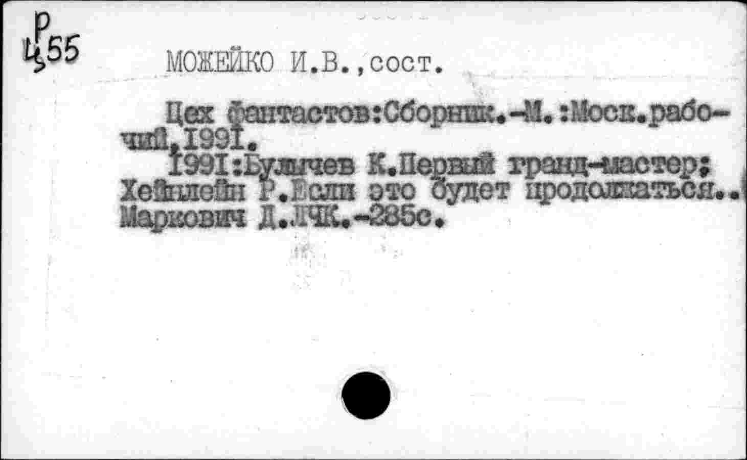 ﻿1^55
МОЖЕЖО И.В.,сост.
1991:Булычев К. Первый гравдкластор;
Хейшейн г.Если ото будет продолжаться,
Маркович Д.ЛЧК.-285С,